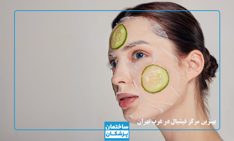 بهترین مراکز فیشیال پوست در غرب تهران