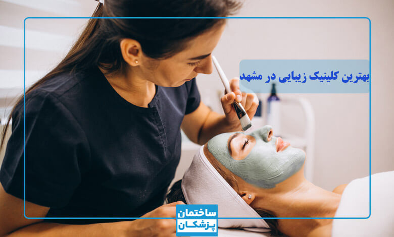 ویژگی و مشخصات بهترین کلینیک زیبایی در مشهد