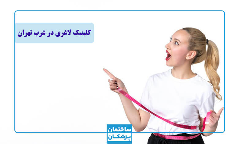 معیارهای مهم در انتخاب بهترین کلینیک لاغری در غرب تهران