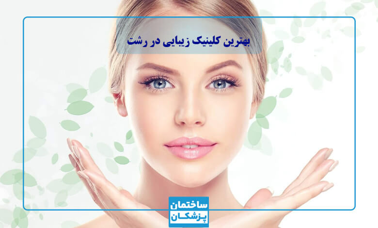 بهترین کلینیک زیبایی در رشت چه مشخصاتی دارد